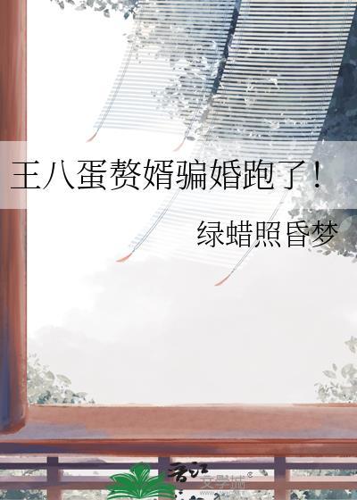 王八蛋赘婿骗婚跑了!